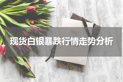 现货白银暴跌行情走势分析