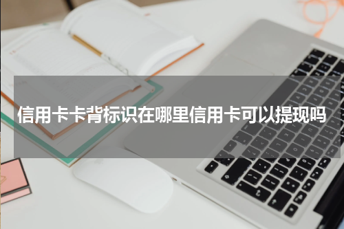 信用卡卡背标识在哪里信用卡可以提现吗