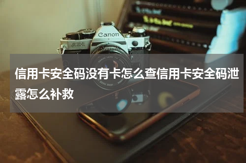 信用卡安全码没有卡怎么查信用卡安全码泄露怎么补救