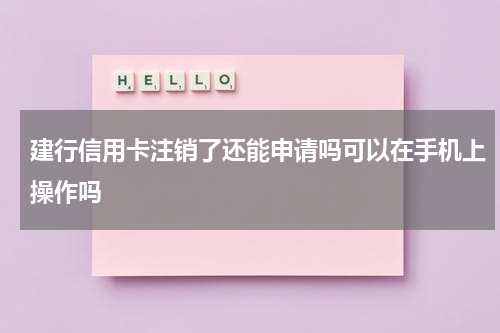 建行信用卡注销了还能申请吗可以在手机上操作吗