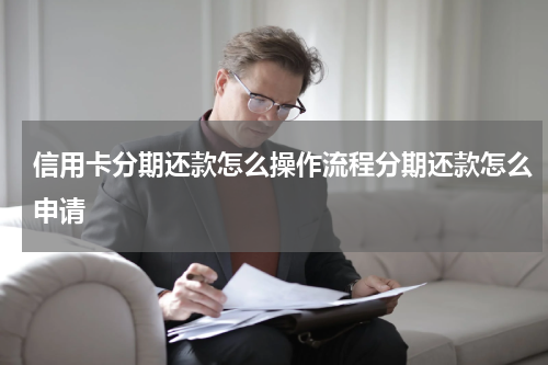 信用卡分期还款怎么操作流程分期还款怎么申请