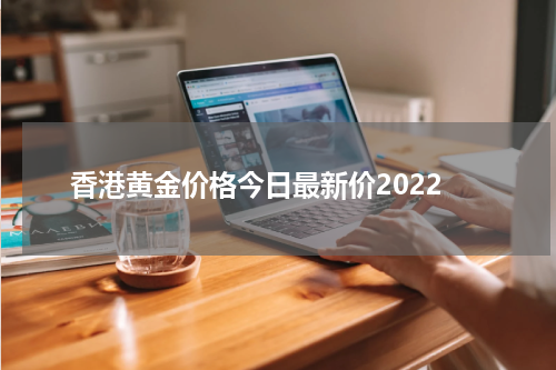 香港黄金价格今日最新价2022