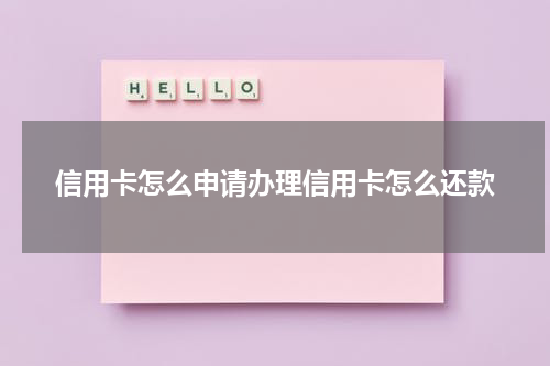 信用卡怎么申请办理信用卡怎么还款