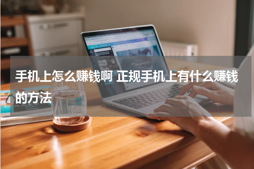 手机上怎么赚钱啊 正规手机上有什么赚钱的方法