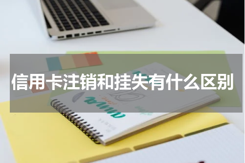 信用卡注销和挂失有什么区别