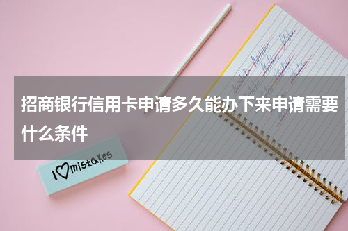 招商银行信用卡申请多久能办下来申请需要什么条件