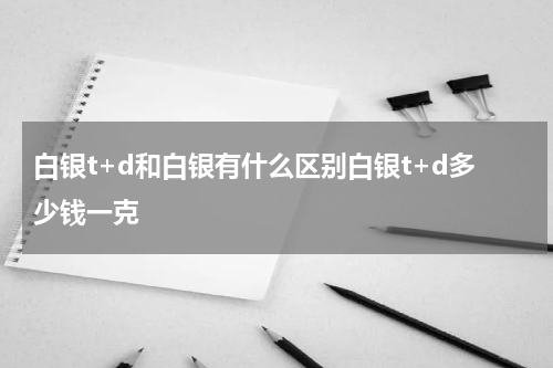 白银t+d和白银有什么区别白银t+d多少钱一克