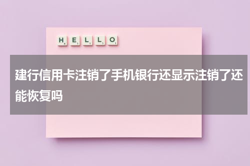 建行信用卡注销了手机银行还显示注销了还能恢复吗