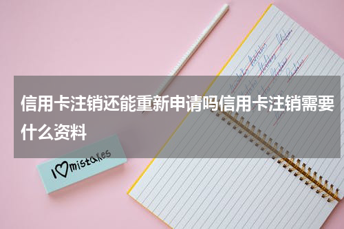 信用卡注销还能重新申请吗信用卡注销需要什么资料