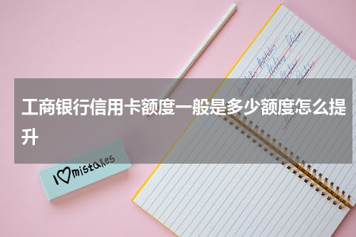 工商银行信用卡额度一般是多少额度怎么提升
