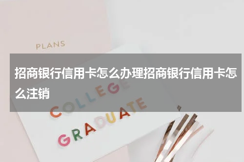 招商银行信用卡怎么办理招商银行信用卡怎么注销