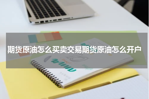 期货原油怎么买卖交易期货原油怎么开户