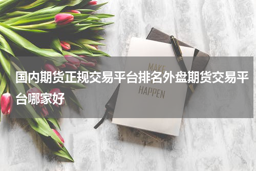 国内期货正规交易平台排名外盘期货交易平台哪家好