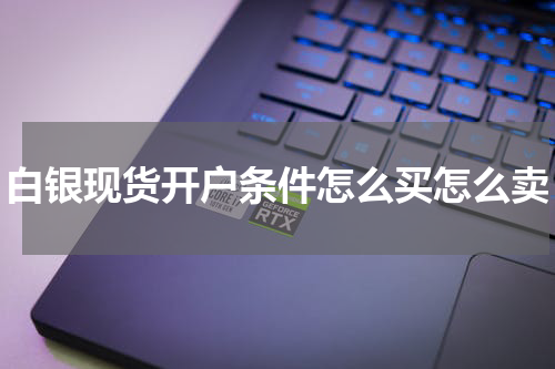 白银现货开户条件怎么买怎么卖