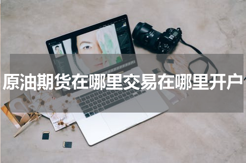 原油期货在哪里交易在哪里开户