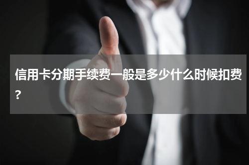 信用卡分期手续费一般是多少什么时候扣费?