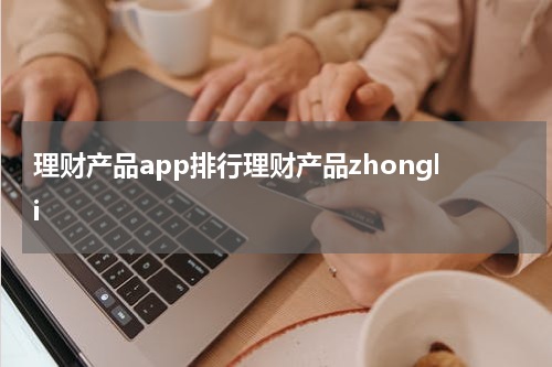 理财产品app排行理财产品zhongli