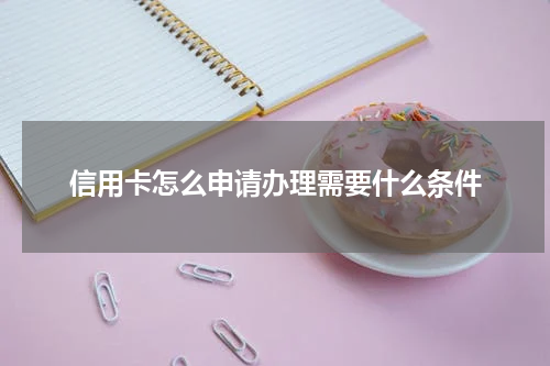信用卡怎么申请办理需要什么条件