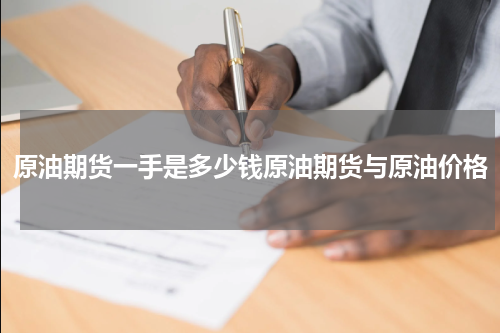原油期货一手是多少钱原油期货与原油价格