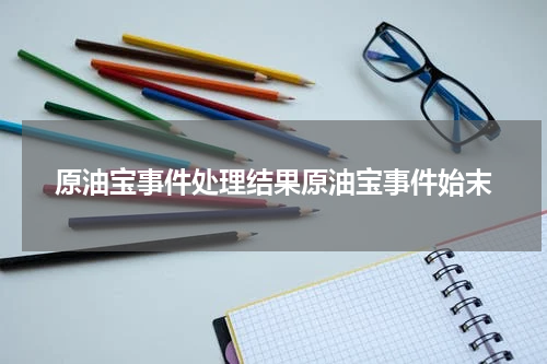原油宝事件处理结果原油宝事件始末