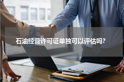 石油经营许可证单独可以评估吗?