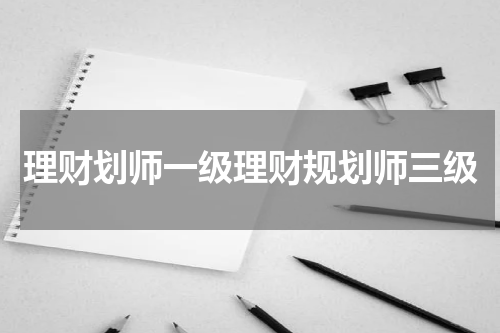 理财划师一级理财规划师三级