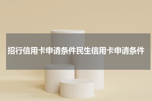 招行信用卡申请条件民生信用卡申请条件