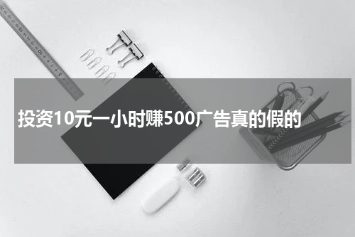 投资10元一小时赚500广告真的假的