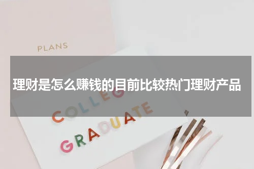 理财是怎么赚钱的目前比较热门理财产品