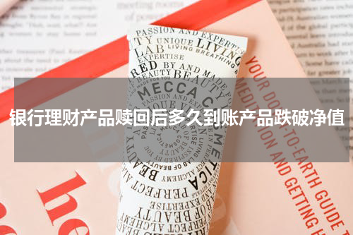 银行理财产品赎回后多久到账产品跌破净值