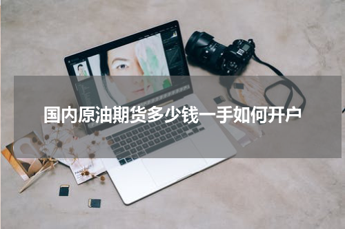 国内原油期货多少钱一手如何开户