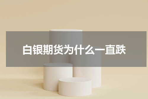 白银期货为什么一直跌