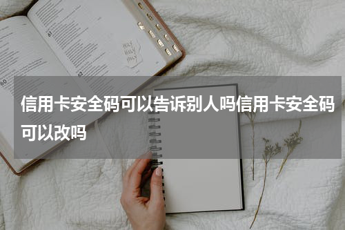 信用卡安全码可以告诉别人吗信用卡安全码可以改吗