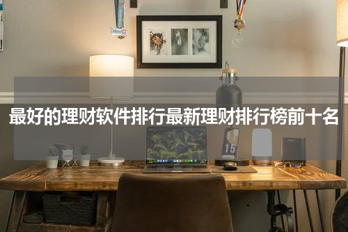 最好的理财软件排行最新理财排行榜前十名