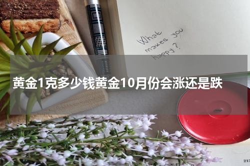 黄金1克多少钱黄金10月份会涨还是跌