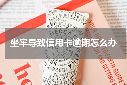 坐牢导致信用卡逾期怎么办