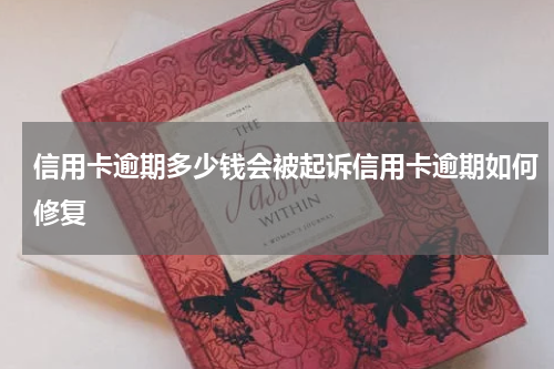 信用卡逾期多少钱会被起诉信用卡逾期如何修复