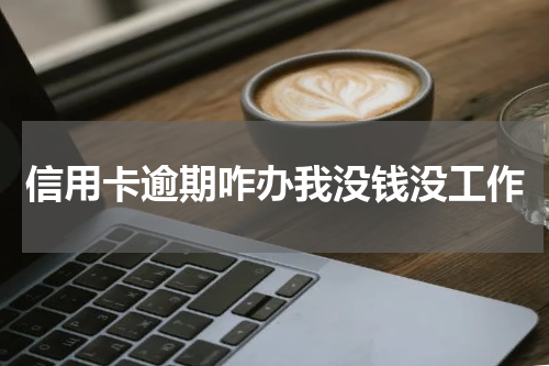 信用卡逾期咋办我没钱没工作