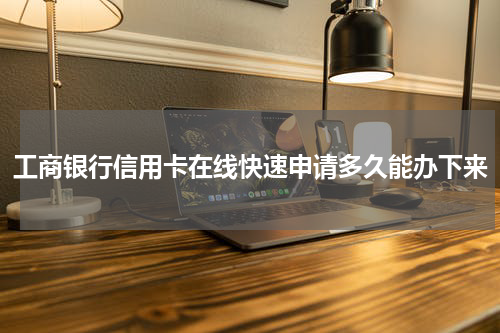 工商银行信用卡在线快速申请多久能办下来