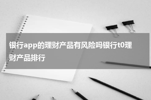 银行app的理财产品有风险吗银行t0理财产品排行
