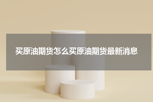 买原油期货怎么买原油期货最新消息