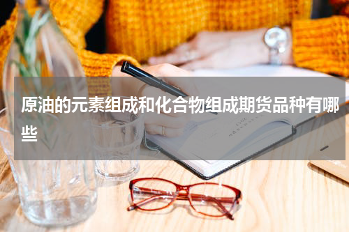 原油的元素组成和化合物组成期货品种有哪些