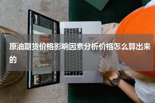 原油期货价格影响因素分析价格怎么算出来的