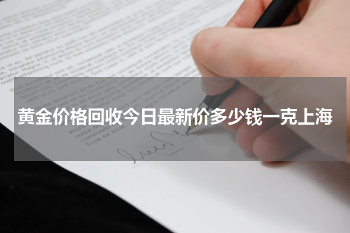 黄金价格回收今日最新价多少钱一克上海