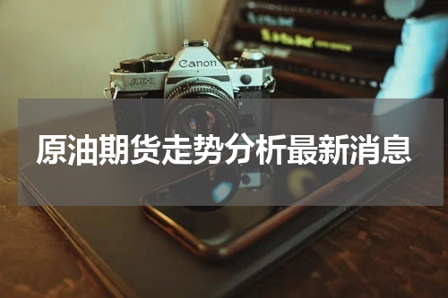 原油期货走势分析最新消息