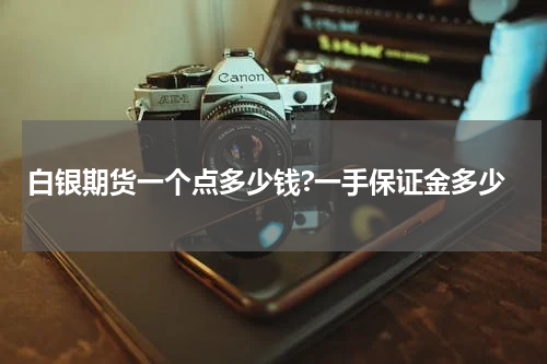 白银期货一个点多少钱?一手保证金多少