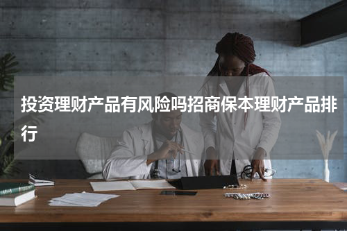 投资理财产品有风险吗招商保本理财产品排行