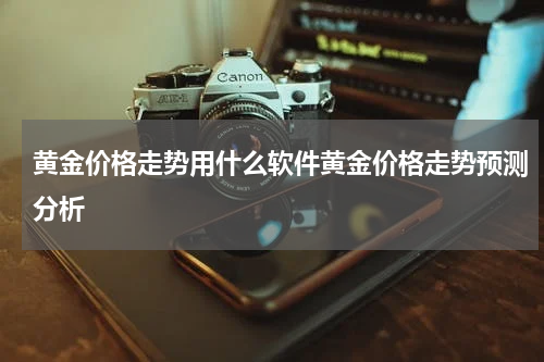 黄金价格走势用什么软件黄金价格走势预测分析