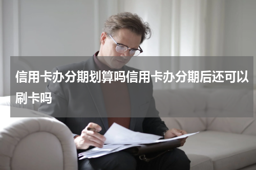 信用卡办分期划算吗信用卡办分期后还可以刷卡吗