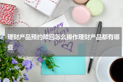 理财产品预约赎回怎么操作理财产品都有哪些